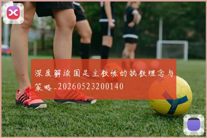 深度解读国足主教练的执教理念与策略_20260523200140