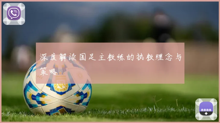 深度解读国足主教练的执教理念与策略