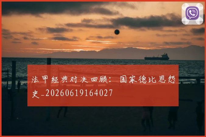 法甲经典对决回顾:国家德比恩怨史_20260619164027