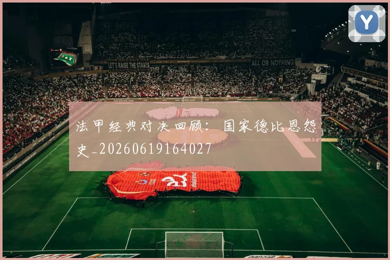 法甲经典对决回顾：国家德比恩怨史_20260619164027