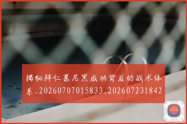 揭秘拜仁慕尼黑成功背后的战术体系_20260707015833_20260723184226