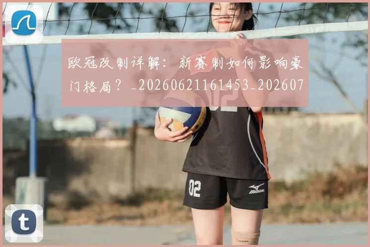 欧冠改制详解:新赛制如何影响豪门格局?_20260621161453_20260707151133_20260801163748